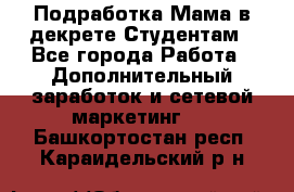 Подработка/Мама в декрете/Студентам - Все города Работа » Дополнительный заработок и сетевой маркетинг   . Башкортостан респ.,Караидельский р-н